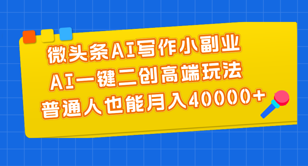 （11076期）微头条AI写作小副业，AI一键二创高端玩法 普通人也能月入40000+-占领资源网