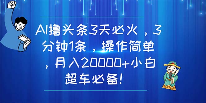 （11033期）AI撸头条3天必火，3分钟1条，操作简单，月入20000+小白超车必备！-占领资源网