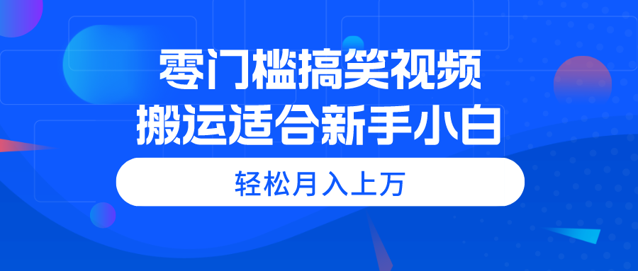 （11026期）零门槛搞笑视频搬运，轻松月入上万，适合新手小白-占领资源网