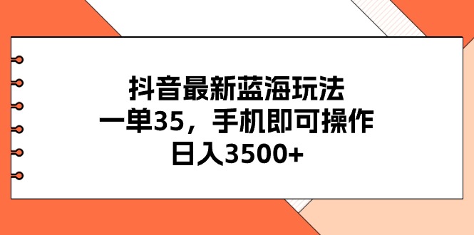 （11025期）抖音最新蓝海玩法，一单35，手机即可操作，日入3500+，不了解一下真是…-占领资源网