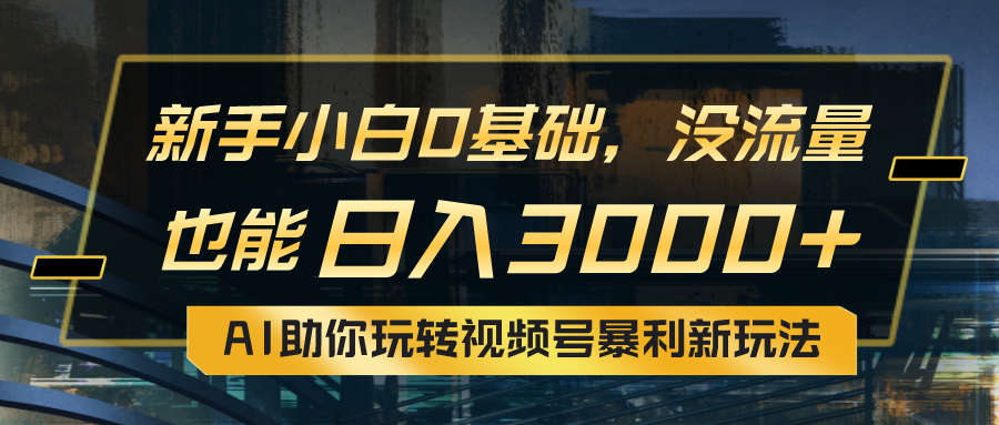 （10932期）小白0基础，没流量也能日入3000+：AI助你玩转视频号暴利新玩法-占领资源网
