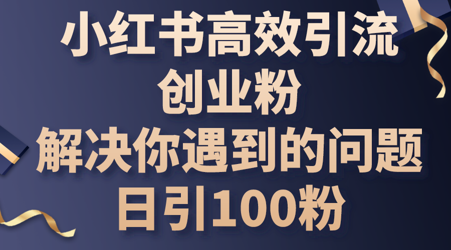 （10929期）小红书高效引流创业粉，解决你遇到的问题，日引100粉-占领资源网