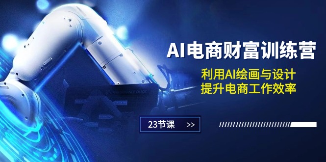 （10924期）AI电商-财富训练营：利用AI绘画与设计，提升电商工作效率（23节课）-占领资源网