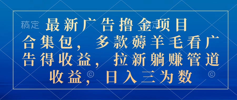 （10906期）最新广告撸金项目合集包，多款薅羊毛看广告收益 拉新管道收益，日入三为数-占领资源网