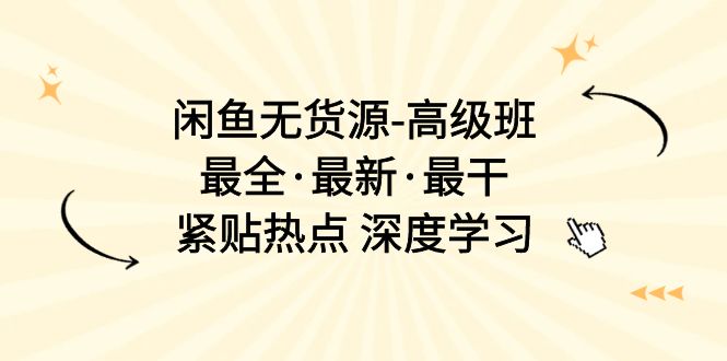 （10886期）闲鱼无货源-高级班，最全·最新·最干，紧贴热点 深度学习（17节课）-占领资源网