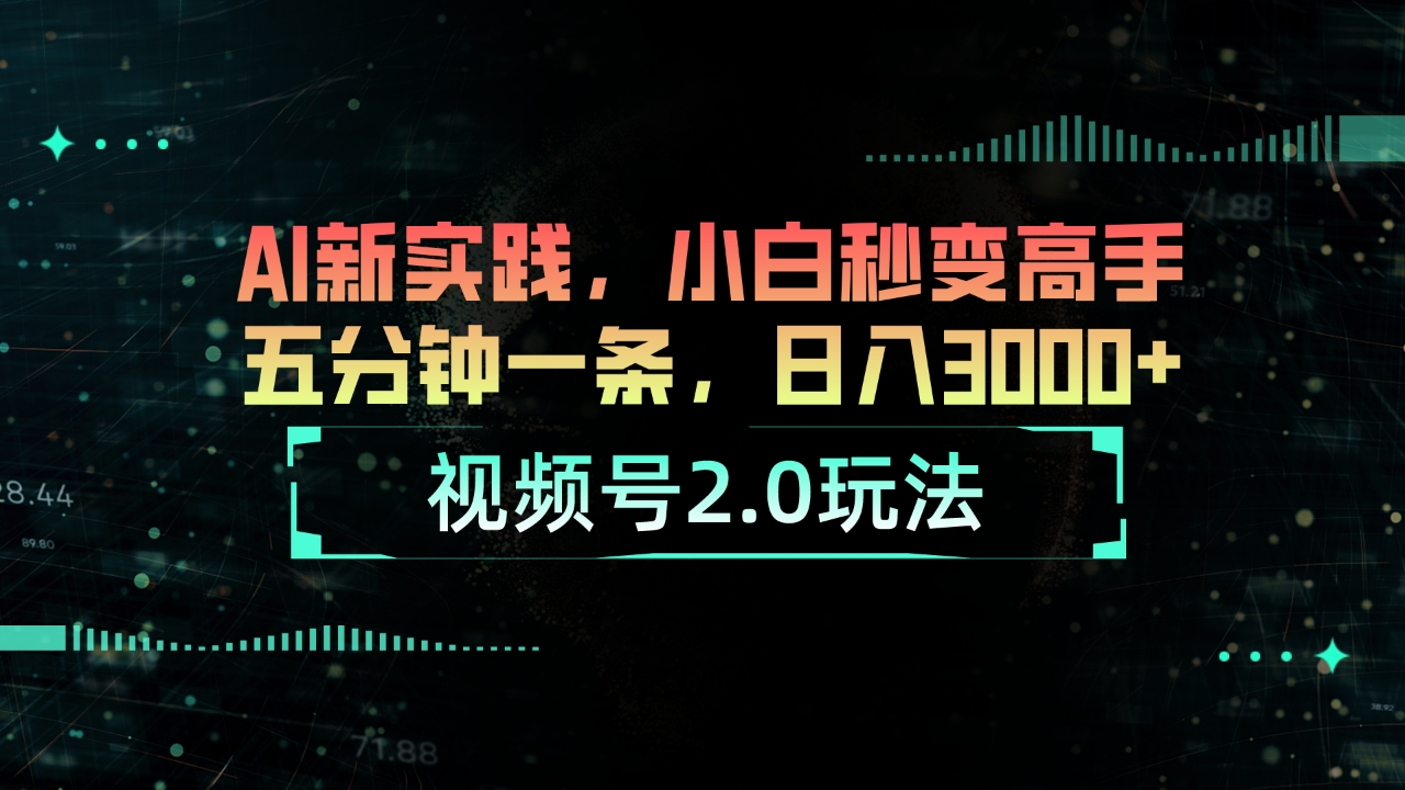 （10888期）视频号2.0玩法 AI新实践，小白秒变高手五分钟一条，日入3000+-占领资源网