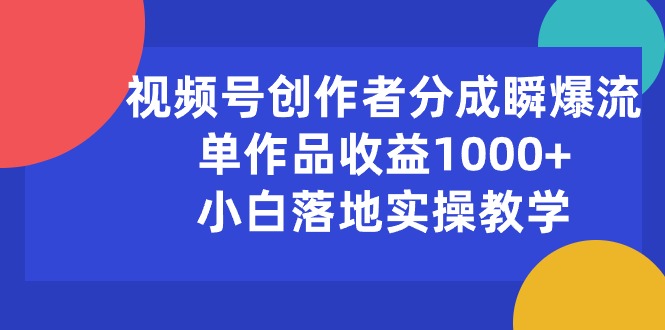 （10854期）视频号创作者分成瞬爆流，单作品收益1000+，小白落地实操教学-占领资源网
