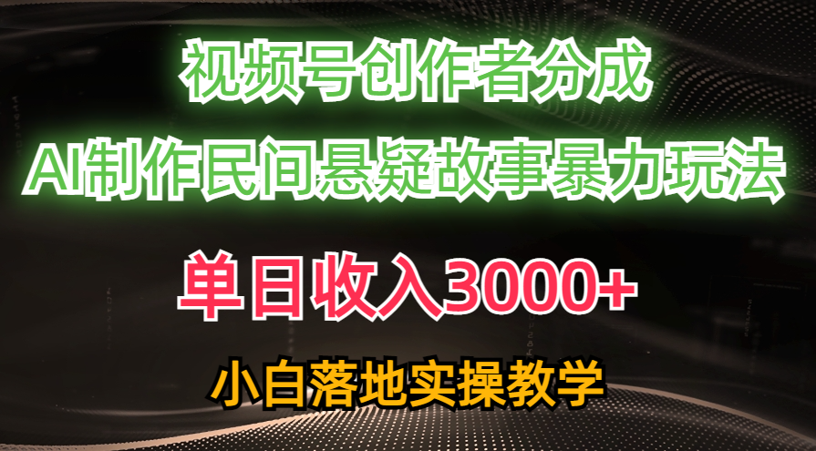（10853期）单日收入3000+，视频号创作者分成，AI创作民间悬疑故事，条条爆流，小白-占领资源网