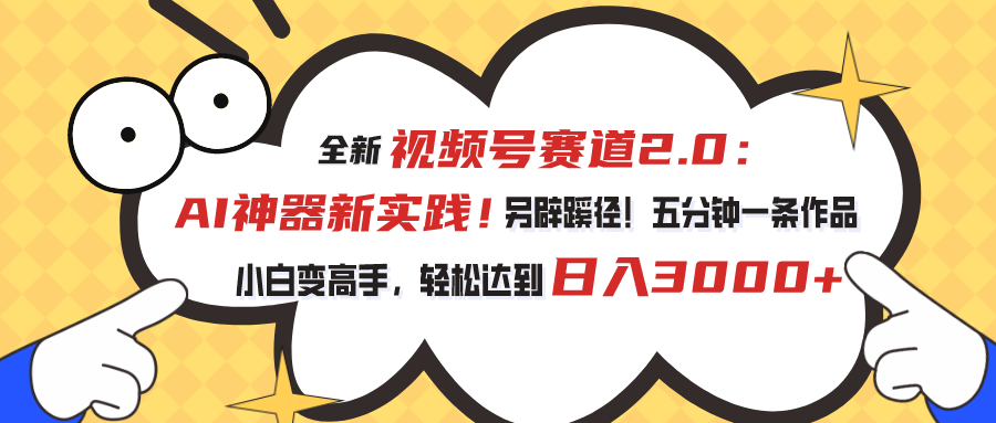 （10866期）视频号赛道2.0：AI神器新实践！另辟蹊径！五分钟一条作品，小白变高手…-占领资源网
