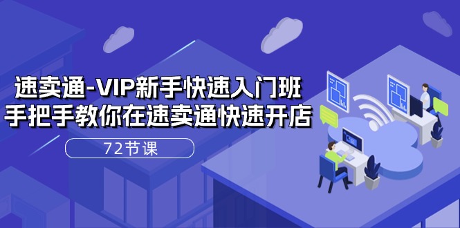 （10867期）速卖通-VIP新手快速入门班，手把手教你在速卖通快速开店（72节课）-占领资源网