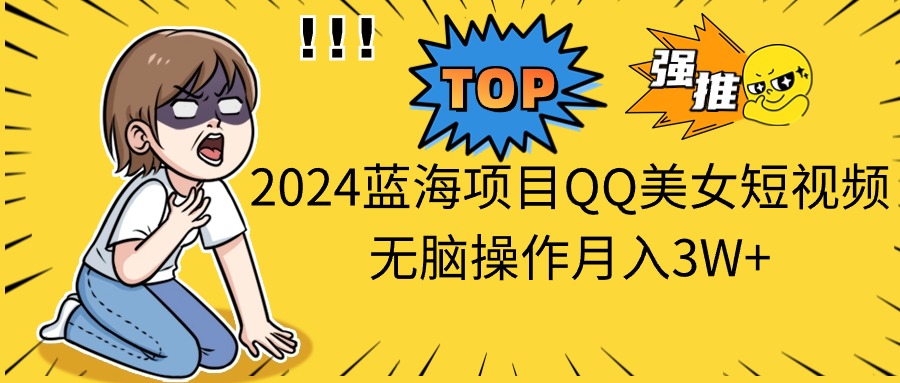 （10862期）2024蓝海项目QQ美女短视频无脑操作月入3W+-占领资源网