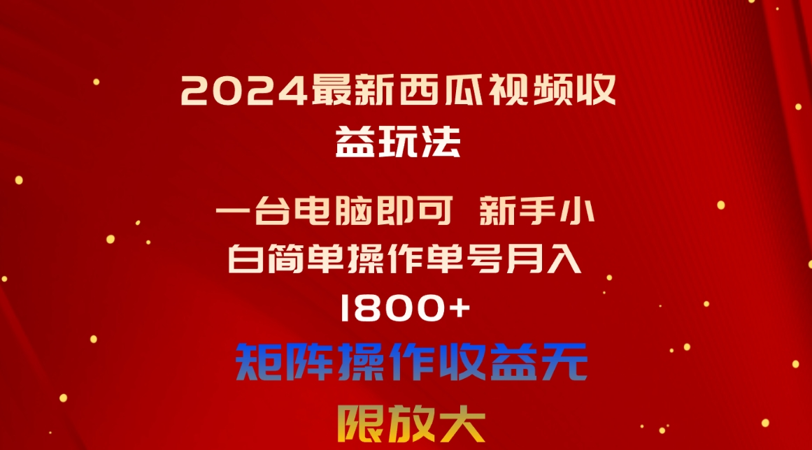 （10829期）2024最新西瓜视频收益玩法，一台电脑即可 新手小白简单操作单号月入1800+-占领资源网