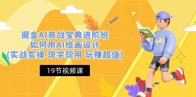 （10814期）掘金AI 商战 宝典 进阶班：如何用AI绘画设计(实战实操 现学现用 玩赚超值)-占领资源网