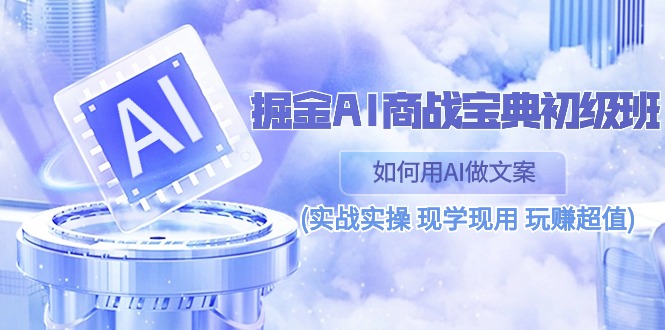 （10813期）掘金AI 商战 宝典 初级班：如何用AI做文案(实战实操 现学现用 玩赚超值)-占领资源网