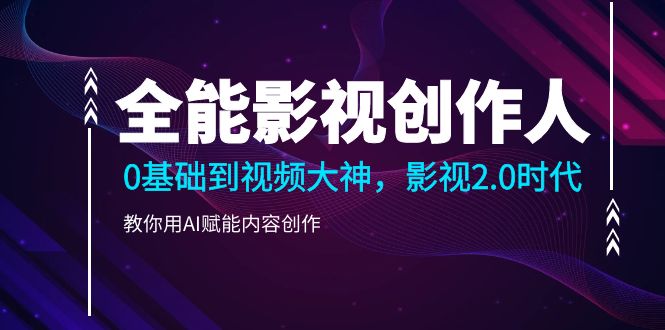 （10809期）全能影视-创作人2.0，0基础到视频大神，教你用AI赋能内容创作 (85节)-占领资源网