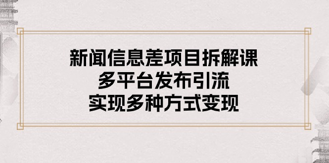 （10805期）新闻信息差项目拆解课：多平台发布引流，实现多种方式变现-占领资源网