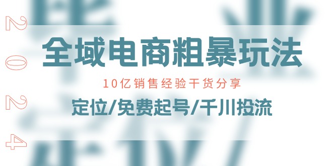 （11057期）全域电商-粗暴玩法课：10亿销售经验干货分享！定位/免费起号/千川投流-占领资源网