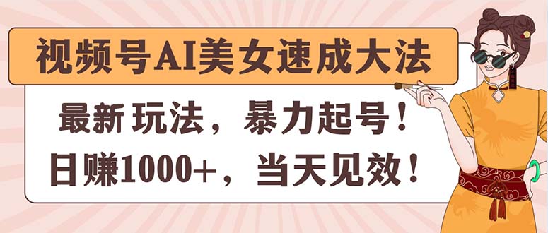 （11330期）视频号AI美女速成大法，暴力起号，日赚1000+，当天见效-占领资源网