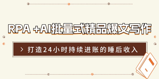 （11327期）RPA +AI批量式 精品爆文写作  日更实操营，打造24小时持续进账的睡后收入-占领资源网