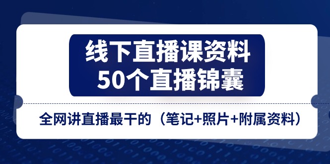 （11319期）线下直播课资料、50个-直播锦囊，全网讲直播最干的（笔记+照片+附属资料）-占领资源网