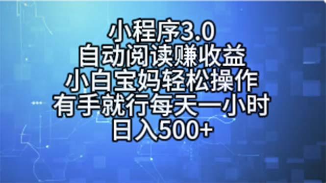 （11316期）小程序3.0，自动阅读赚收益，小白宝妈轻松操作，有手就行，每天一小时…-占领资源网