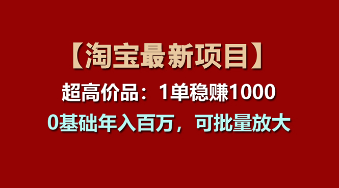（11246期）【淘宝项目】超高价品：1单赚1000多，0基础年入百万，可批量放大-占领资源网