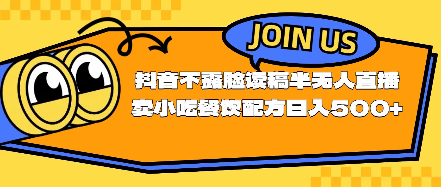 （11241期）不露脸读稿半无人直播卖小吃餐饮配方，日入500+-占领资源网