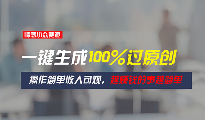 （11240期）情感小众赛道，一键生成100%过原创，操作简单收入可观，越赚钱的事越简单-占领资源网