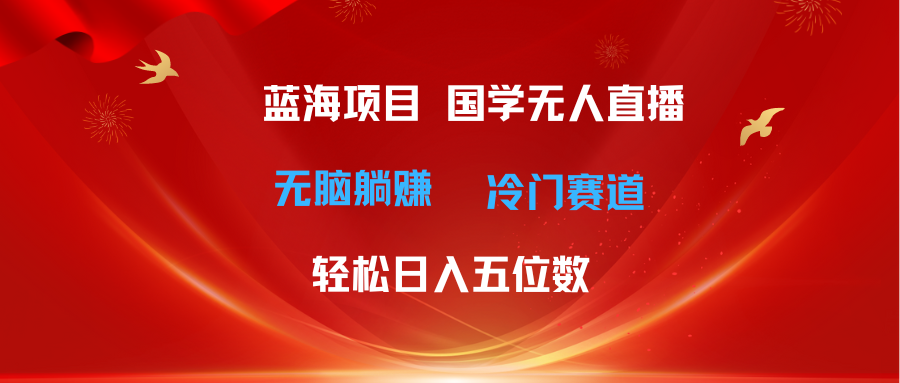 （11232期）超级蓝海项目 国学无人直播日入五位数 无脑躺赚冷门赛道 最新玩法-占领资源网