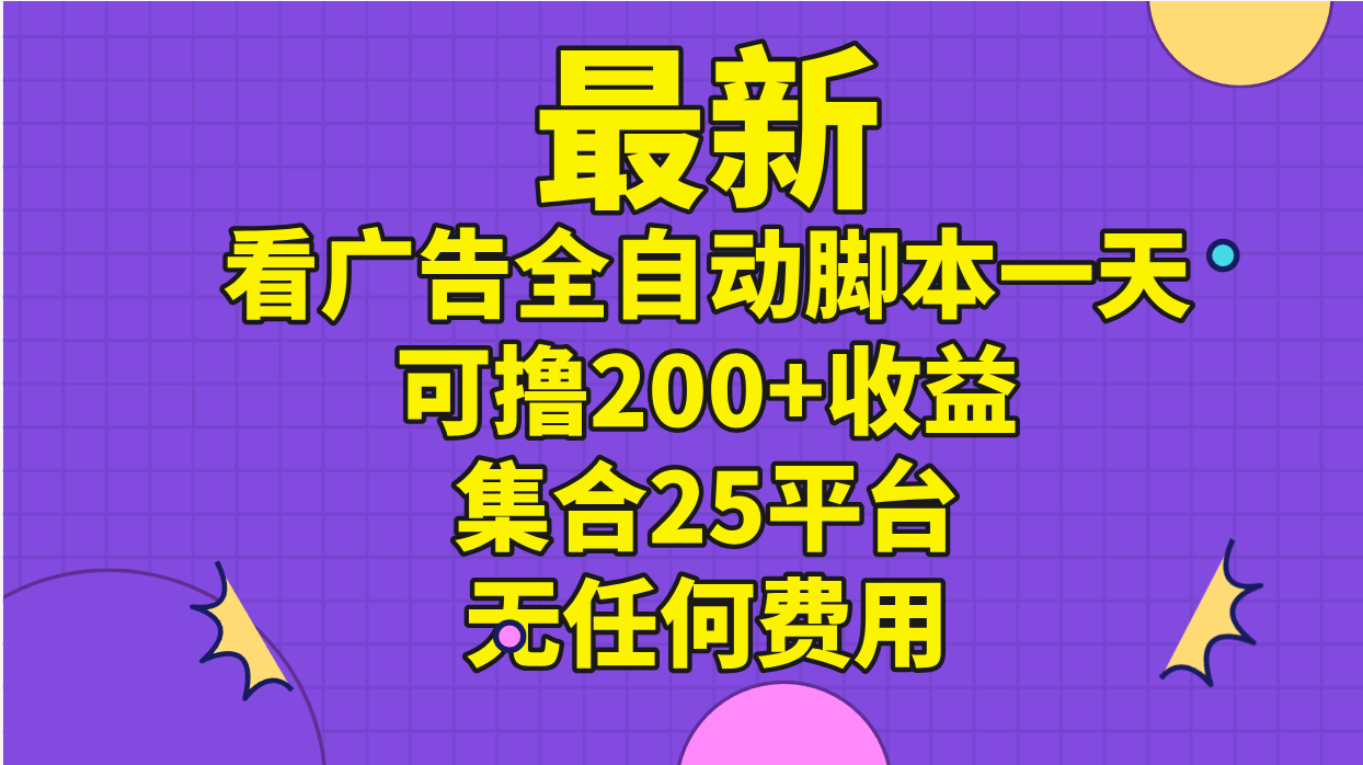 （11301期）最新看广告全自动脚本一天可撸200+收益 。集合25平台 ，无任何费用-占领资源网