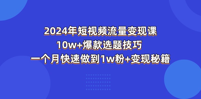 （11299期）2024年短视频-流量变现课：10w+爆款选题技巧 一个月快速做到1w粉+变现秘籍-占领资源网