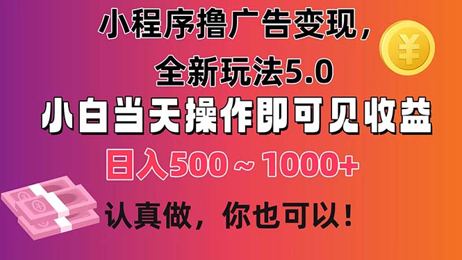 （11293期）小程序撸广告变现，全新玩法5.0，小白当天操作即可上手，日收益 500~1000+-占领资源网