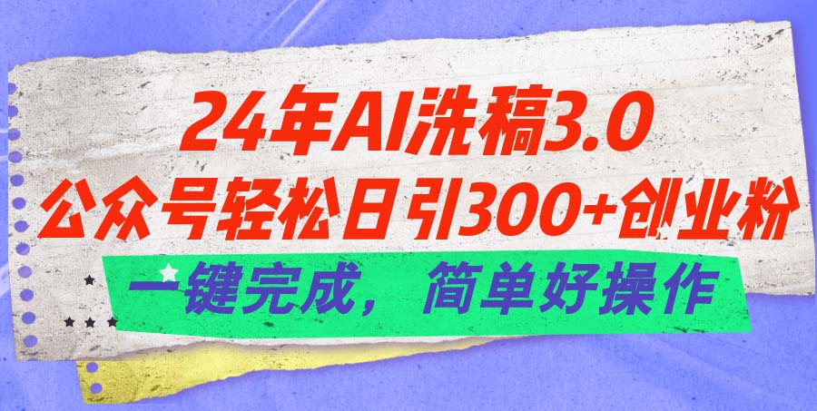 （11292期）24年Ai洗稿3.0，公众号轻松日引300+创业粉，一键完成，简单好操作-占领资源网