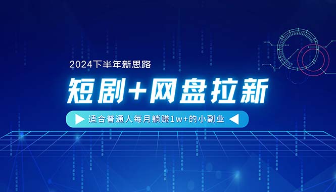 （11194期）【2024下半年新思路】短剧+网盘拉新，适合普通人每月躺赚1w+的小副业-占领资源网