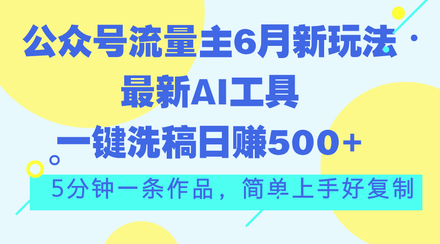 （11191期）公众号流量主6月新玩法，最新AI工具一键洗稿单号日赚500+，5分钟一条作…-占领资源网
