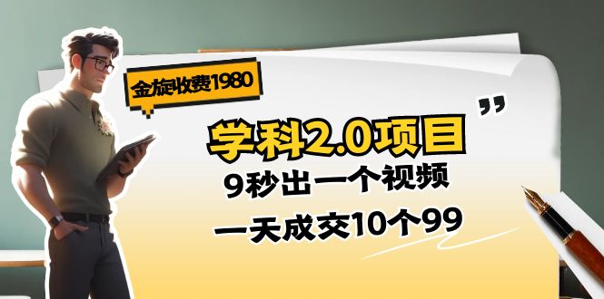 （11188期）金旋收费1980《学科2.0项目》9秒出一个视频，一天成交10个99-占领资源网