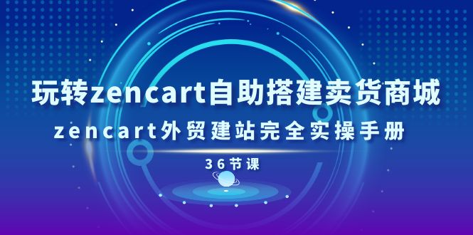 （11181期）玩转zencart自助搭建卖货商城，zencart外贸建站完全实操手册-36节课-占领资源网