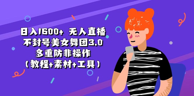 （11169期）日入1600+ 无人直播不封号美女舞团3.0 多重防非操作（教程+素材+工具）-占领资源网
