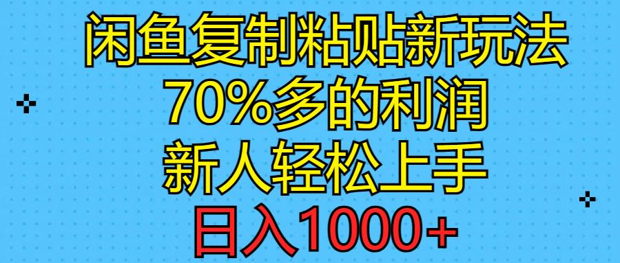 （11089期）闲鱼复制粘贴新玩法，70%利润，新人轻松上手，日入1000+-占领资源网