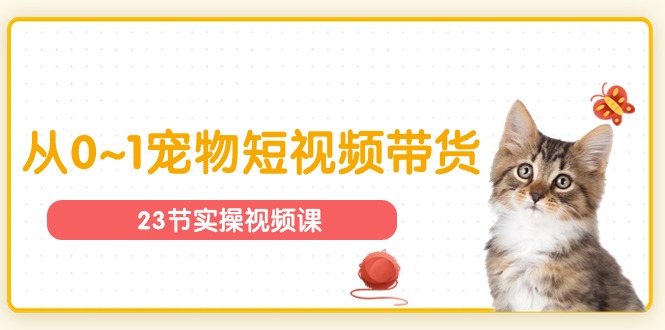 （11086期）宠物行业从0~1宠物短视频带货实操课（23节课）-占领资源网