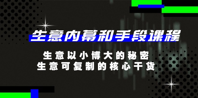 （11085期）生意 内幕和手段课程，生意以小博大的秘密，生意可复制的核心干货-20节-占领资源网