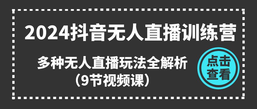 （11136期）2024抖音无人直播训练营，多种无人直播玩法全解析（9节视频课）-占领资源网