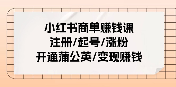 （11130期）小红书商单赚钱课：注册/起号/涨粉/开通蒲公英/变现赚钱（25节课）-占领资源网