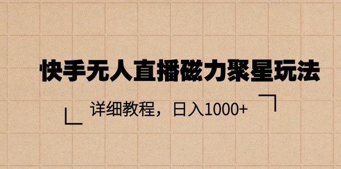 （11116期）快手无人直播磁力聚星玩法，详细教程，日入1000+-占领资源网