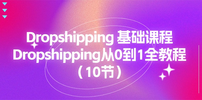 （11110期）Dropshipping 基础课程，Dropshipping从0到1全教程（10节）-占领资源网