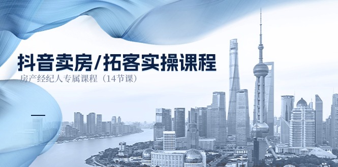 （11107期）抖音卖房-拓客实操课程，房产经纪人专属课程（14节课）-占领资源网
