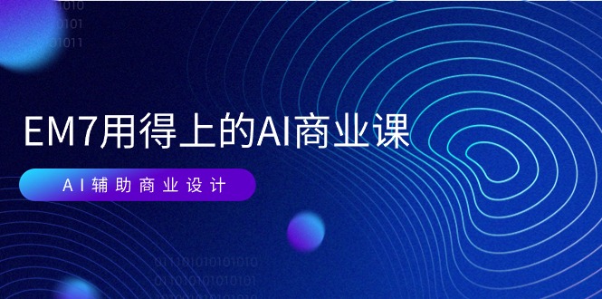 （11103期）EM7 用得上的 AI商业课网络课：AI辅助商业设计/0基础AI视频落地（37节）-占领资源网