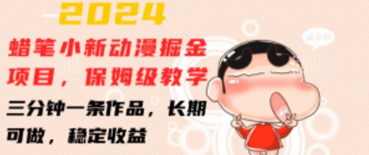 2024蜡笔小新动漫掘金项目，保姆级教学，三分钟一条作品，长期可做，稳定收益 【揭秘】-占领资源网