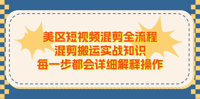 （11334期）美区短视频混剪全流程，混剪搬运实战知识，每一步都会详细解释操作-占领资源网