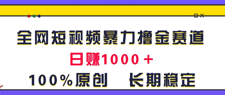 （11341期）全网短视频暴力撸金赛道，日入1000＋！原创玩法，长期稳定-占领资源网